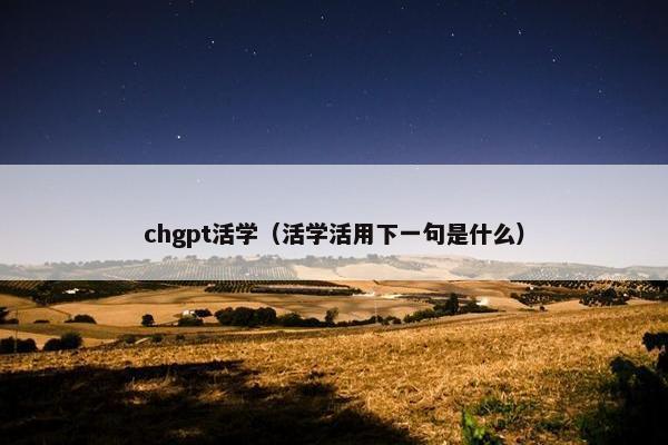 chgpt活学(活学活用下一句是什么)