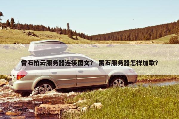 雷石柏云服务器连接图文？ 雷石服务器怎样加歌？