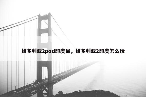 维多利亚2pod印度民，维多利亚2印度怎么玩