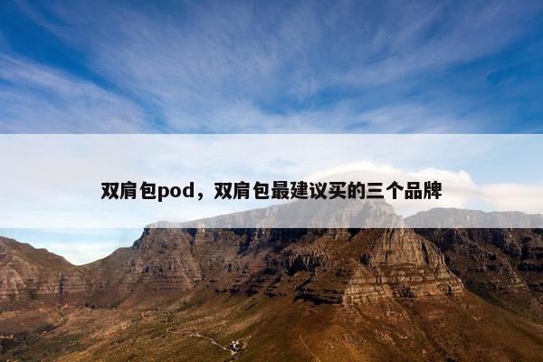 双肩包pod,双肩包最建议买的三个品牌