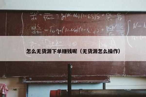 怎么无货源下单赚钱呢(无货源怎么操作) 怎么无货源下单赚钱呢(无货源怎么操作)