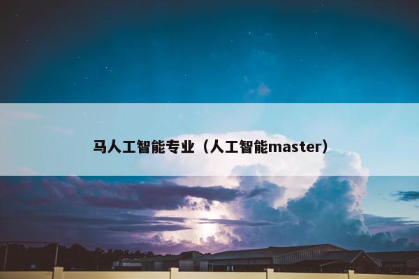 马人工智能专业(人工智能master)