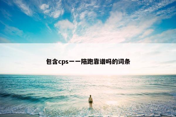 包含cps一一陪跑靠谱吗的词条