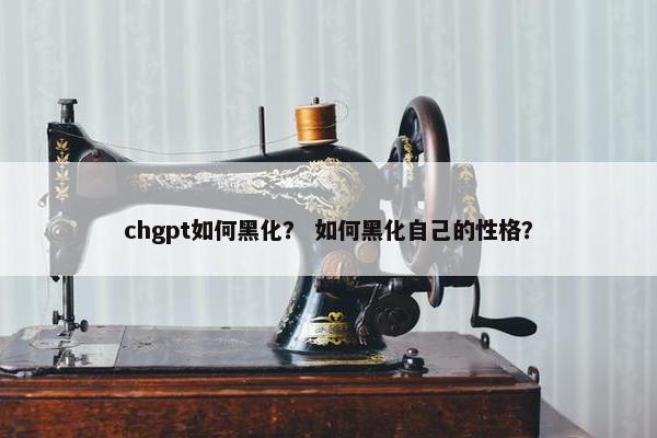 chgpt如何黑化? 如何黑化自己的性格?