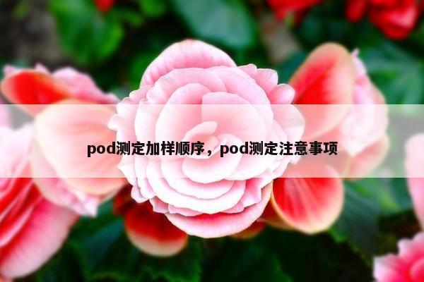 pod测定加样顺序，pod测定注意事项