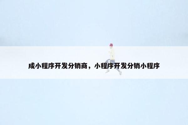 成小程序开发分销商，小程序开发分销小程序