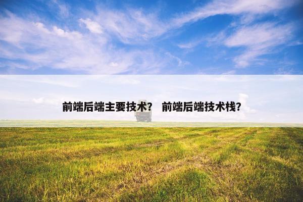 前端后端主要技术? 前端后端技术栈?