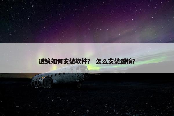 透镜如何安装软件？ 怎么安装透镜？
