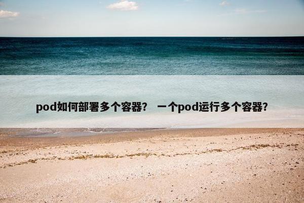 pod如何部署多个容器？ 一个pod运行多个容器？