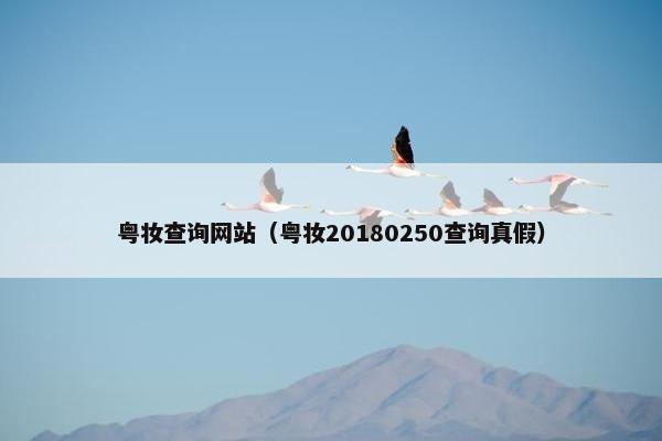 粤妆查询网站（粤妆20180250查询真假）