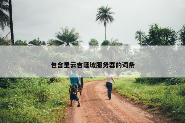 包含里云吉隆坡服务器的词条