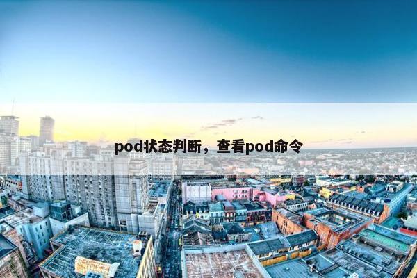 pod状态判断，查看pod命令