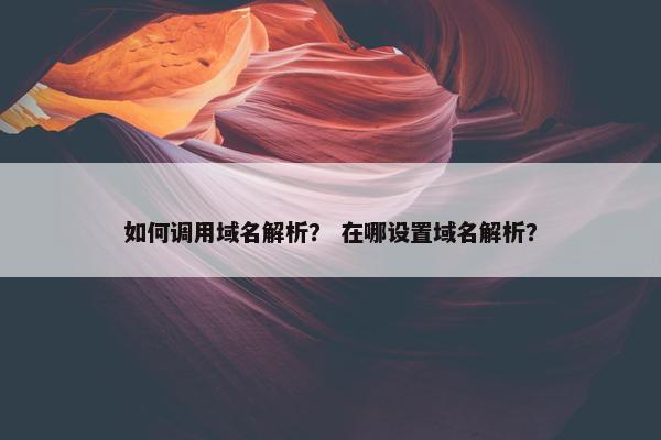 如何调用域名解析？ 在哪设置域名解析？