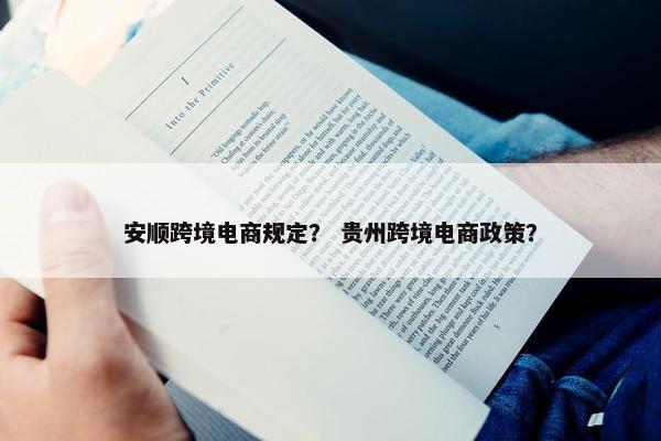 安顺跨境电商规定？ 贵州跨境电商政策？