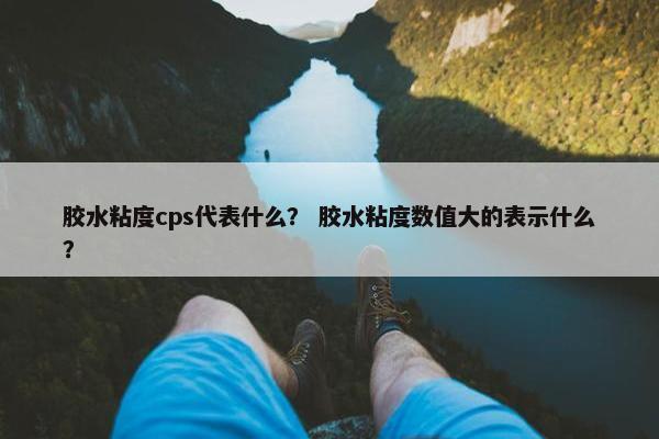 胶水粘度cps代表什么？ 胶水粘度数值大的表示什么？
