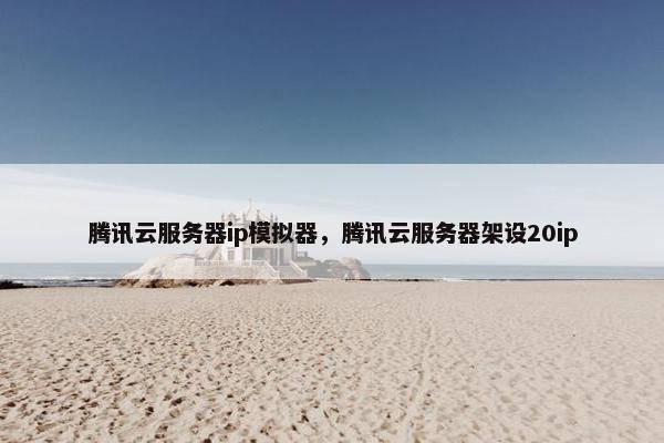 腾讯云服务器ip模拟器，腾讯云服务器架设20ip