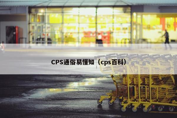 CPS通俗易懂知（cps百科）