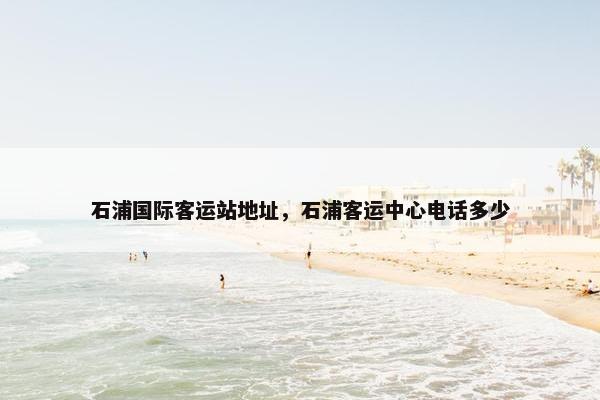 石浦国际客运站地址,石浦客运中心电话多少