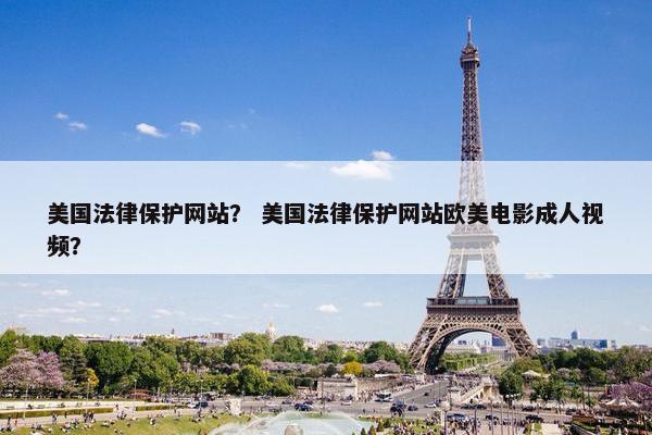 美国法律保护网站？ 美国法律保护网站欧美电影成人视频？