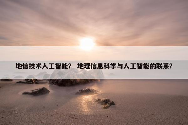 地信技术人工智能？ 地理信息科学与人工智能的联系？