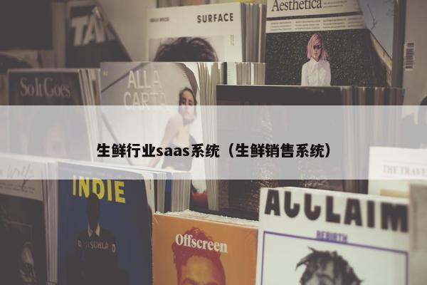 生鲜行业saas系统(生鲜销售系统)