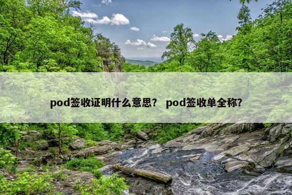 pod签收证明什么意思？ pod签收单全称？