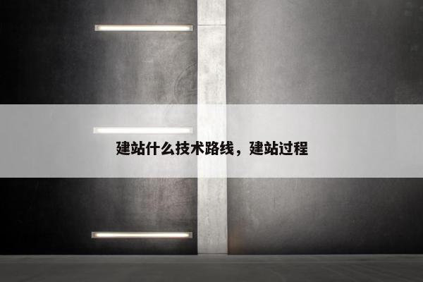 建站什么技术路线,建站过程