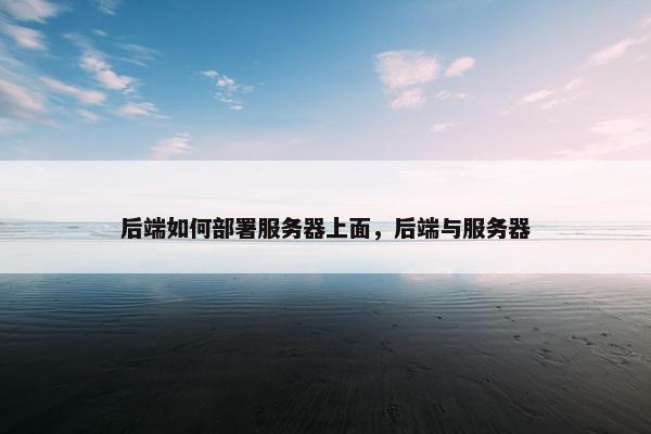 后端如何部署服务器上面，后端与服务器