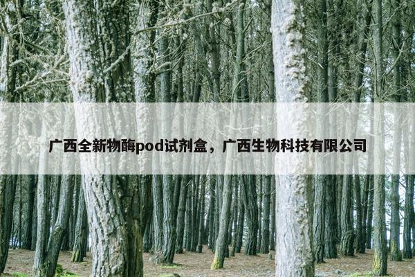 广西全新物酶pod试剂盒，广西生物科技有限公司