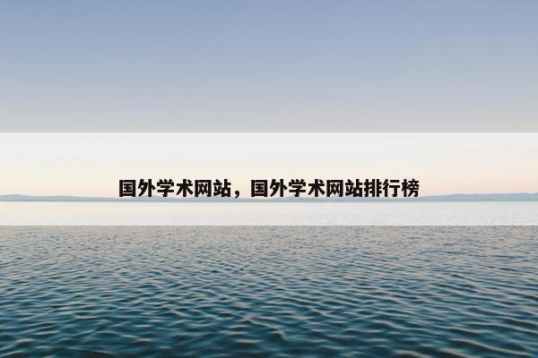 国外学术网站，国外学术网站排行榜