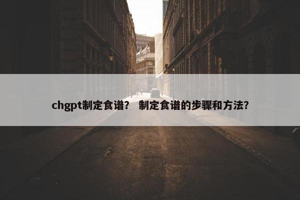 chgpt制定食谱？ 制定食谱的步骤和方法？