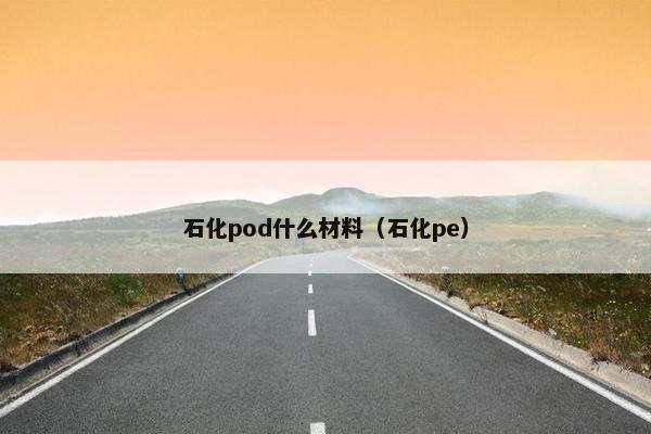 石化pod什么材料（石化pe）