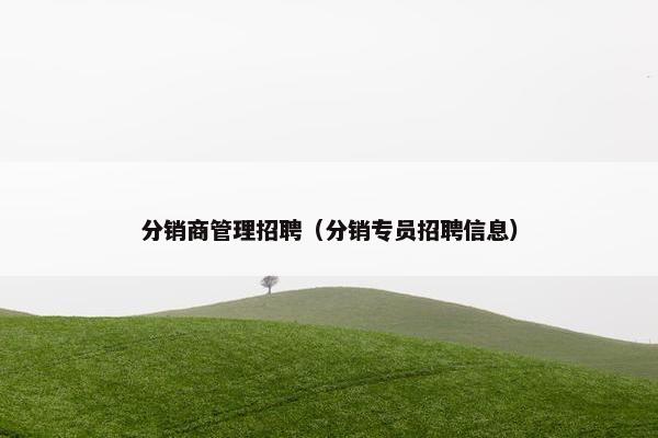 分销商管理招聘（分销专员招聘信息）
