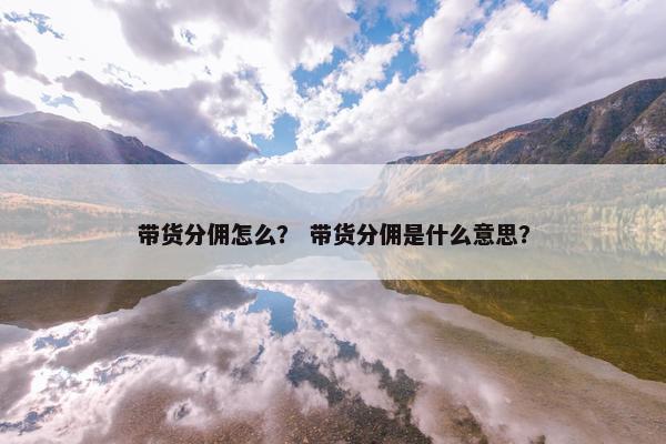 带货分佣怎么？ 带货分佣是什么意思？