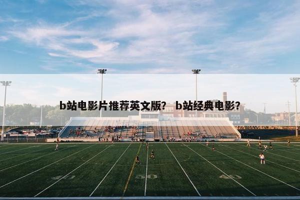 b站电影片推荐英文版？ b站经典电影？