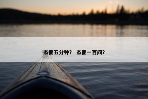 杰佣五分钟？ 杰佣一百问？