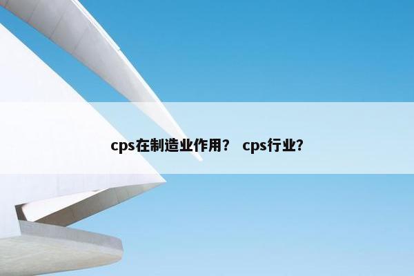 cps在制造业作用? cps行业?
