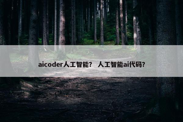 aicoder人工智能？ 人工智能ai代码？