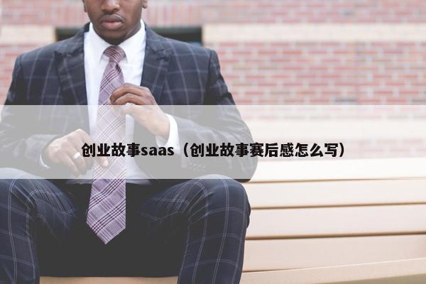创业故事saas(创业故事赛后感怎么写)