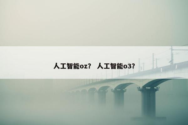 人工智能oz？ 人工智能o3？