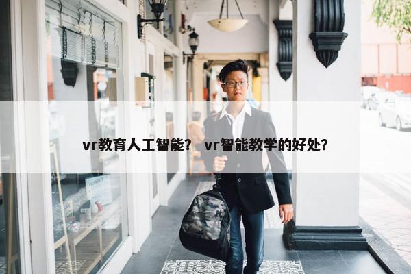 vr教育人工智能？ vr智能教学的好处？