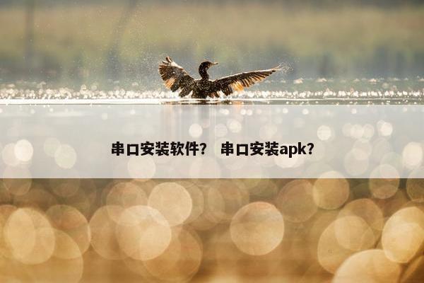 串口安装软件？ 串口安装apk？