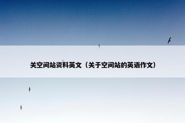 关空间站资料英文（关于空间站的英语作文）