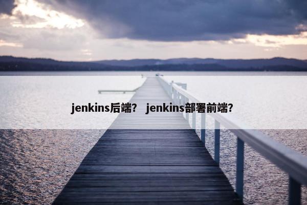 jenkins后端? jenkins部署前端?