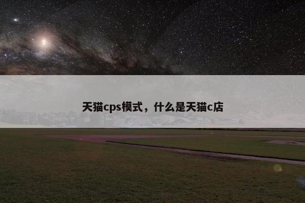天猫cps模式,什么是天猫c店