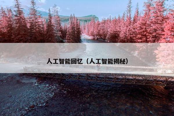 人工智能回忆(人工智能揭秘)