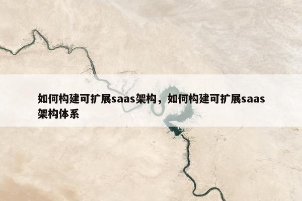 如何构建可扩展saas架构，如何构建可扩展saas架构体系