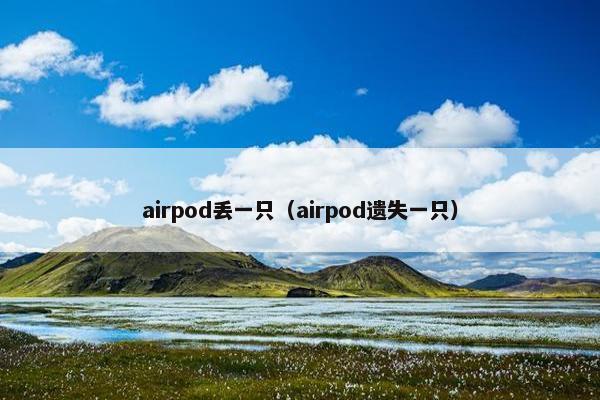 airpod丢一只(airpod遗失一只) airpod丢一只(airpod遗失一只)