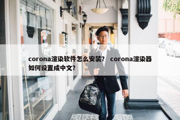 corona渲染软件怎么安装? corona渲染器如何设置成中文? corona渲染软件怎么安装? corona渲染器如何设置成中文?