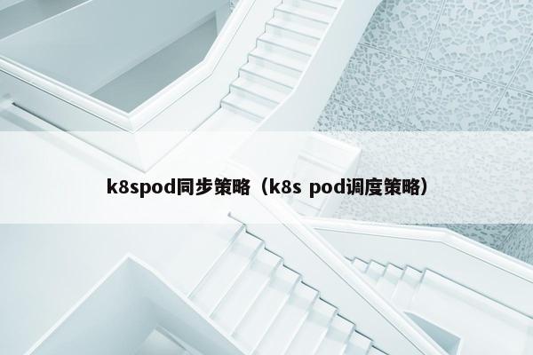 k8spod同步策略(k8s pod调度策略)